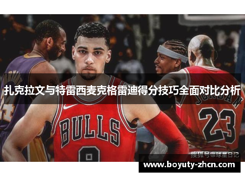 扎克拉文与特雷西麦克格雷迪得分技巧全面对比分析