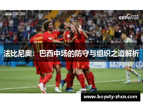 法比尼奥：巴西中场的防守与组织之道解析