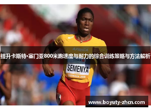 提升卡斯特·塞门亚800米跑速度与耐力的综合训练策略与方法解析