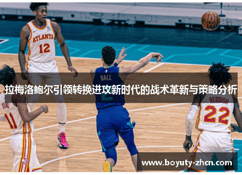 拉梅洛鲍尔引领转换进攻新时代的战术革新与策略分析