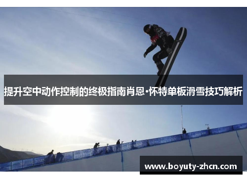 提升空中动作控制的终极指南肖恩·怀特单板滑雪技巧解析
