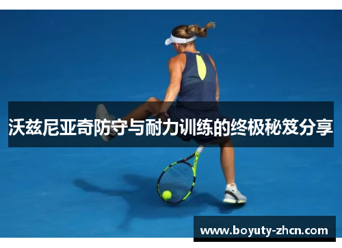 沃兹尼亚奇防守与耐力训练的终极秘笈分享