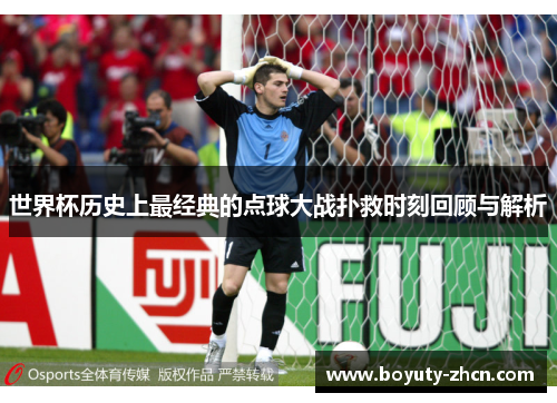 世界杯历史上最经典的点球大战扑救时刻回顾与解析