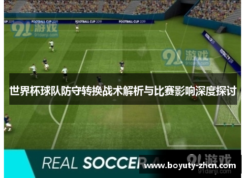 世界杯球队防守转换战术解析与比赛影响深度探讨