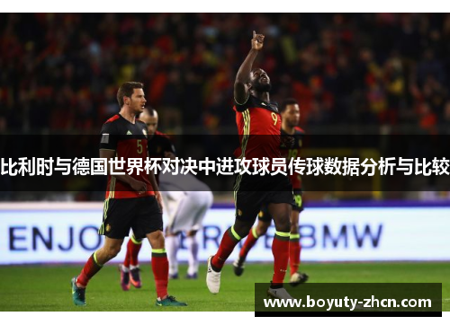 比利时与德国世界杯对决中进攻球员传球数据分析与比较