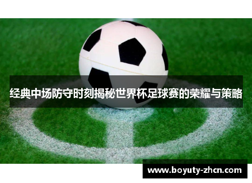 经典中场防守时刻揭秘世界杯足球赛的荣耀与策略
