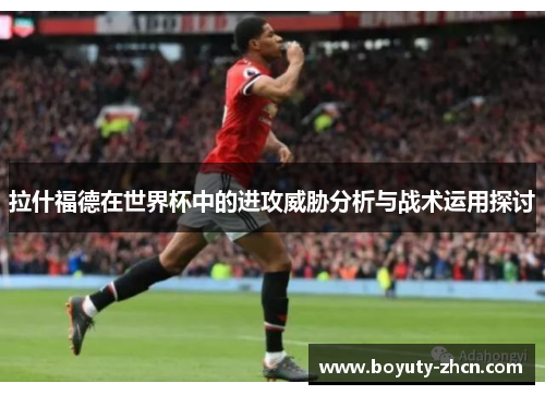 拉什福德在世界杯中的进攻威胁分析与战术运用探讨