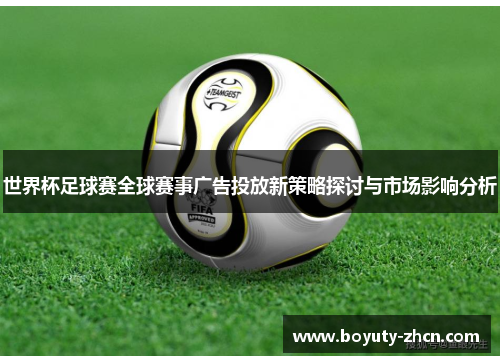世界杯足球赛全球赛事广告投放新策略探讨与市场影响分析