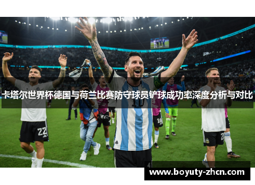 卡塔尔世界杯德国与荷兰比赛防守球员铲球成功率深度分析与对比