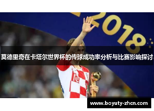 莫德里奇在卡塔尔世界杯的传球成功率分析与比赛影响探讨