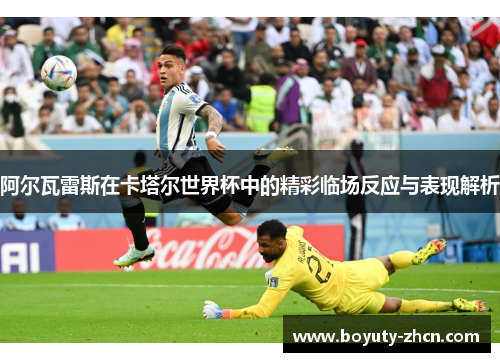 阿尔瓦雷斯在卡塔尔世界杯中的精彩临场反应与表现解析