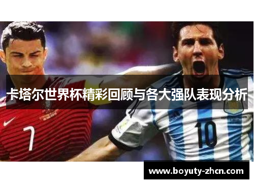 卡塔尔世界杯精彩回顾与各大强队表现分析
