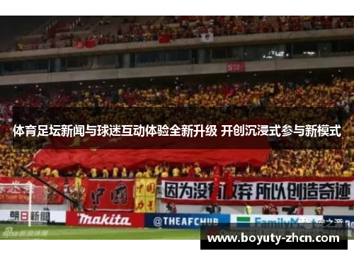 体育足坛新闻与球迷互动体验全新升级 开创沉浸式参与新模式