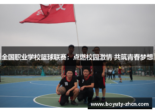全国职业学校篮球联赛：点燃校园激情 共筑青春梦想
