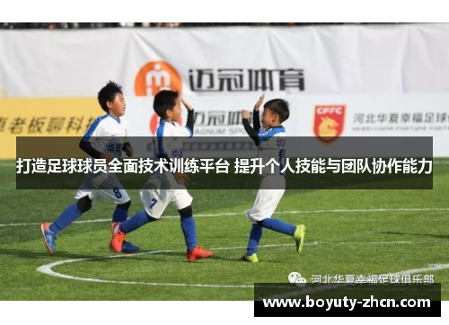 打造足球球员全面技术训练平台 提升个人技能与团队协作能力
