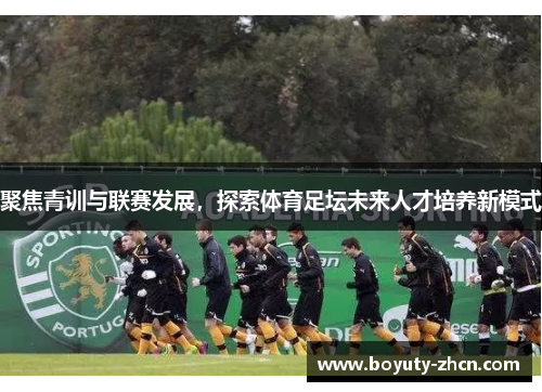 聚焦青训与联赛发展，探索体育足坛未来人才培养新模式