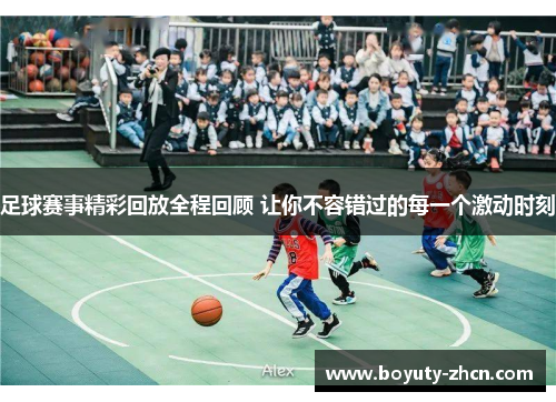 足球赛事精彩回放全程回顾 让你不容错过的每一个激动时刻