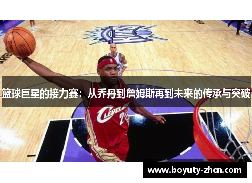 篮球巨星的接力赛：从乔丹到詹姆斯再到未来的传承与突破