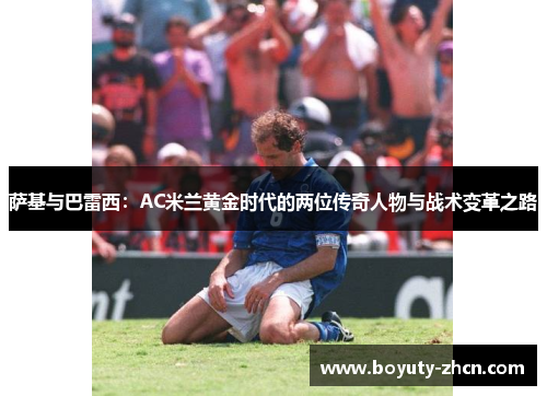 萨基与巴雷西：AC米兰黄金时代的两位传奇人物与战术变革之路