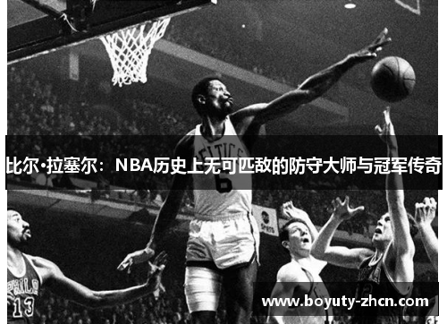 比尔·拉塞尔：NBA历史上无可匹敌的防守大师与冠军传奇