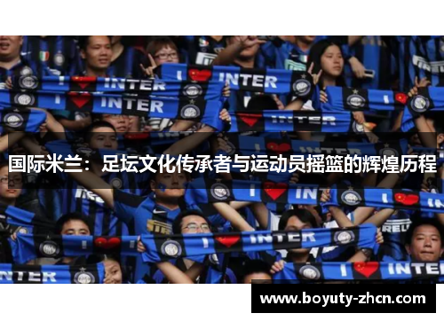 国际米兰：足坛文化传承者与运动员摇篮的辉煌历程