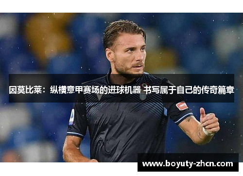 因莫比莱：纵横意甲赛场的进球机器 书写属于自己的传奇篇章