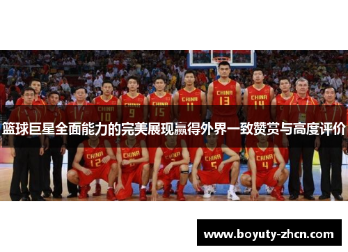 篮球巨星全面能力的完美展现赢得外界一致赞赏与高度评价