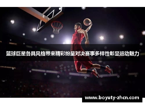 篮球巨星各具风格带来精彩纷呈对决赛事多样性彰显运动魅力