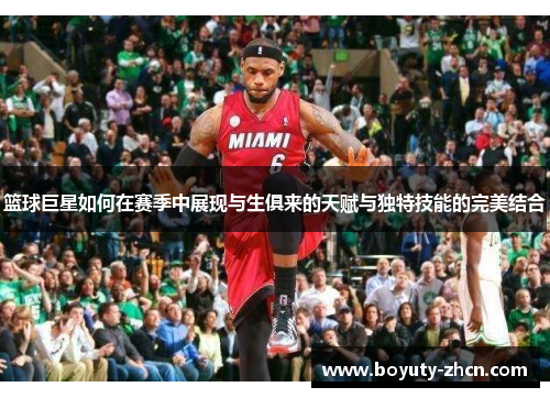 篮球巨星如何在赛季中展现与生俱来的天赋与独特技能的完美结合