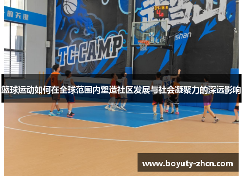 篮球运动如何在全球范围内塑造社区发展与社会凝聚力的深远影响