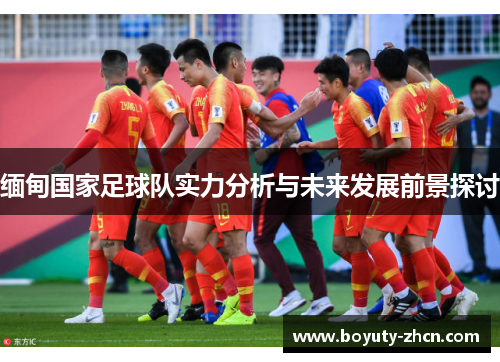 缅甸国家足球队实力分析与未来发展前景探讨