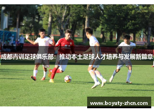 成都青训足球俱乐部：推动本土足球人才培养与发展新篇章