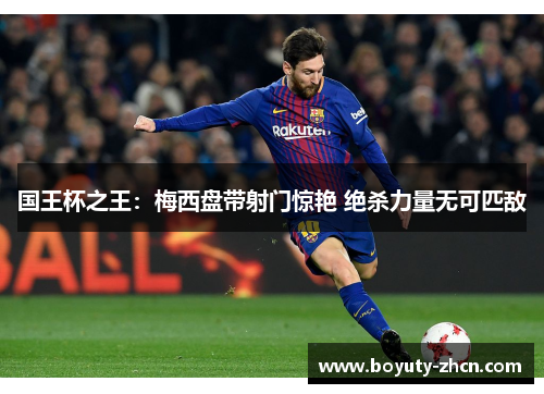 国王杯之王：梅西盘带射门惊艳 绝杀力量无可匹敌