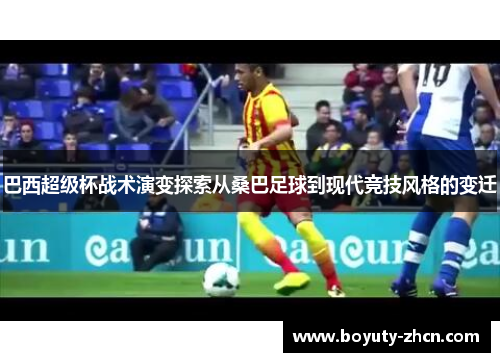 巴西超级杯战术演变探索从桑巴足球到现代竞技风格的变迁