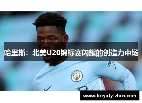 哈里斯：北美U20锦标赛闪耀的创造力中场
