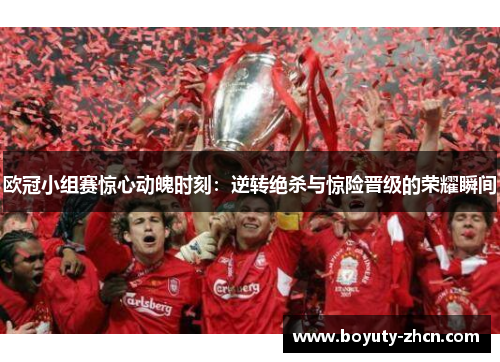 欧冠小组赛惊心动魄时刻：逆转绝杀与惊险晋级的荣耀瞬间