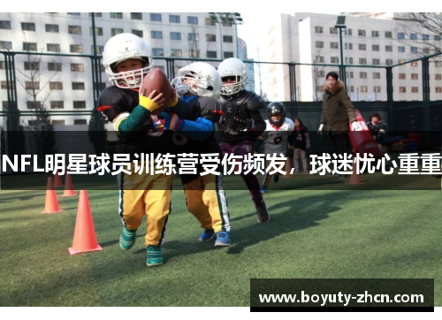 NFL明星球员训练营受伤频发，球迷忧心重重