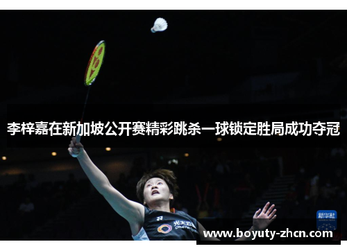 李梓嘉在新加坡公开赛精彩跳杀一球锁定胜局成功夺冠