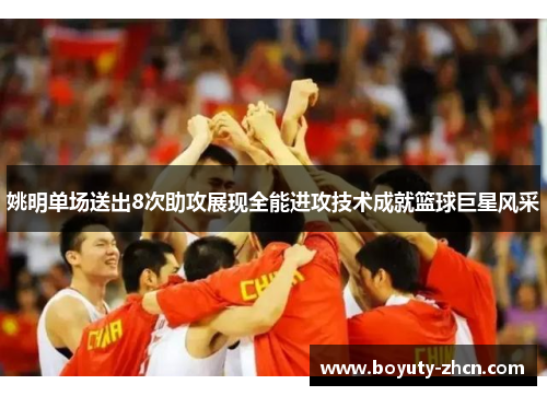 姚明单场送出8次助攻展现全能进攻技术成就篮球巨星风采