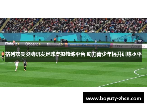 格列兹曼资助研发足球虚拟教练平台 助力青少年提升训练水平