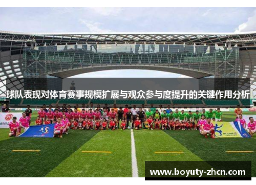 球队表现对体育赛事规模扩展与观众参与度提升的关键作用分析