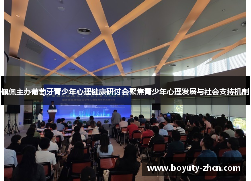 佩佩主办葡萄牙青少年心理健康研讨会聚焦青少年心理发展与社会支持机制