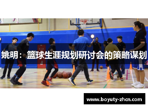 姚明：篮球生涯规划研讨会的策略谋划