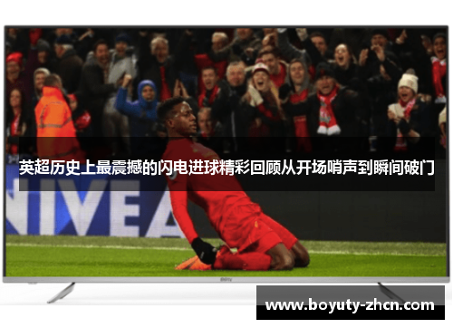 英超历史上最震撼的闪电进球精彩回顾从开场哨声到瞬间破门