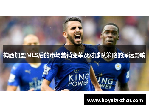 梅西加盟MLS后的市场营销变革及对球队策略的深远影响