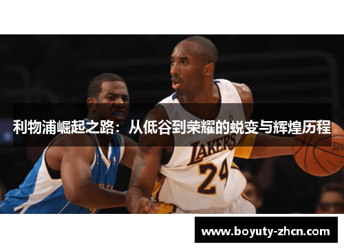 利物浦崛起之路：从低谷到荣耀的蜕变与辉煌历程