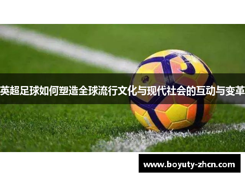 英超足球如何塑造全球流行文化与现代社会的互动与变革