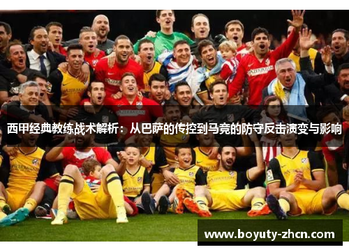 西甲经典教练战术解析：从巴萨的传控到马竞的防守反击演变与影响