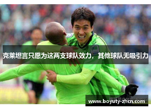 克莱坦言只愿为这两支球队效力，其他球队无吸引力