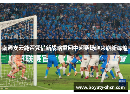 南通支云能否凭借新战略重回中超赛场迎来崭新辉煌